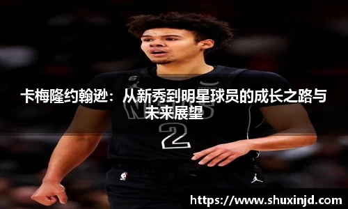 卡梅隆约翰逊：从新秀到明星球员的成长之路与未来展望