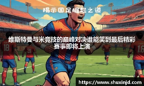 维斯特曼与米竞技的巅峰对决谁能笑到最后精彩赛事即将上演